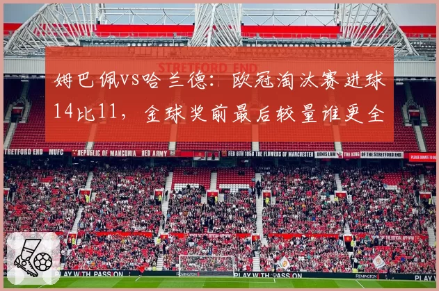 姆巴佩vs哈兰德:欧冠淘汰赛进球14比11,金球奖前最后较量谁更全面