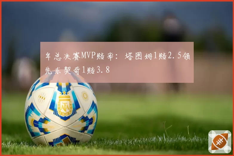 年总决赛MVP赔率：塔图姆1赔2.5领先东契奇1赔3.8