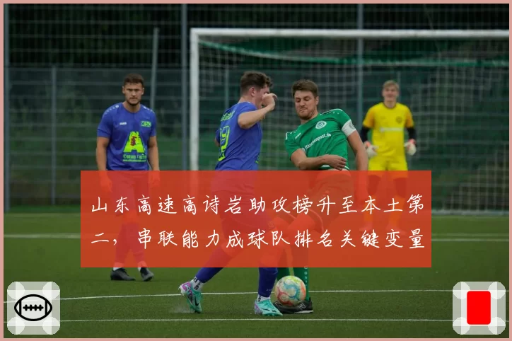 山东高速高诗岩助攻榜升至本土第二，串联能力成球队排名关键变量