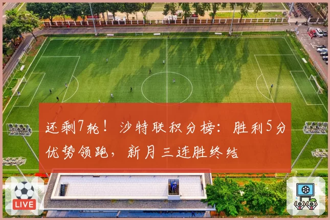 还剩7轮！沙特联积分榜：胜利5分优势领跑，新月三连胜终结