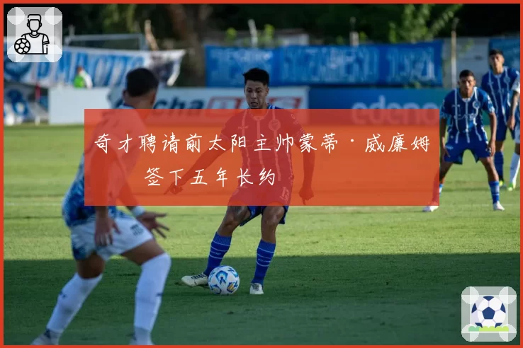 奇才聘请前太阳主帅蒙蒂·威廉姆斯 签下五年长约