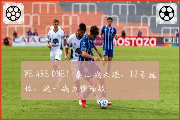 WE ARE ONE！泰山战大连，12号就位，这一战为橙而战
