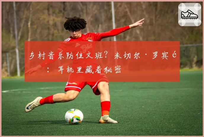 乡村音乐防住文班？米切尔·罗宾逊：耳机里藏着秘密