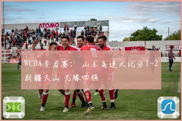 WCBA季后赛： 山东高速大比分1-2新疆天山 无缘四强