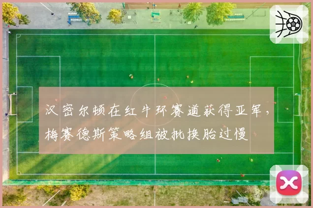 汉密尔顿在红牛环赛道获得亚军，梅赛德斯策略组被批换胎过慢