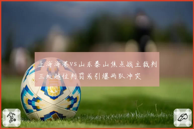 上海海港vs山东泰山焦点战主裁判三处越位判罚或引爆两队冲突