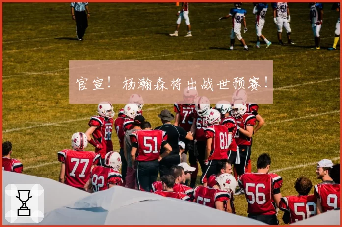 官宣！杨瀚森将出战世预赛！