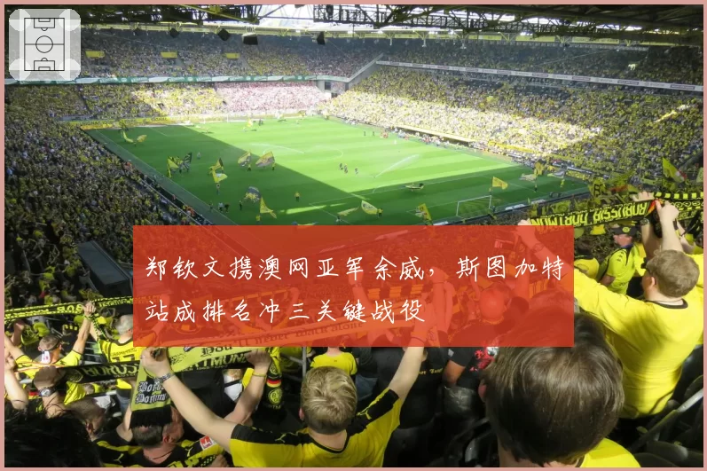 郑钦文携澳网亚军余威，斯图加特站成排名冲三关键战役