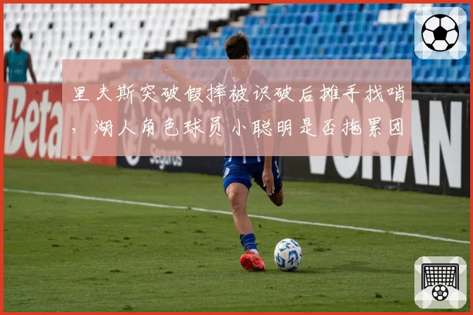里夫斯突破假摔被识破后摊手找哨,湖人角色球员小聪明是否拖累团队?