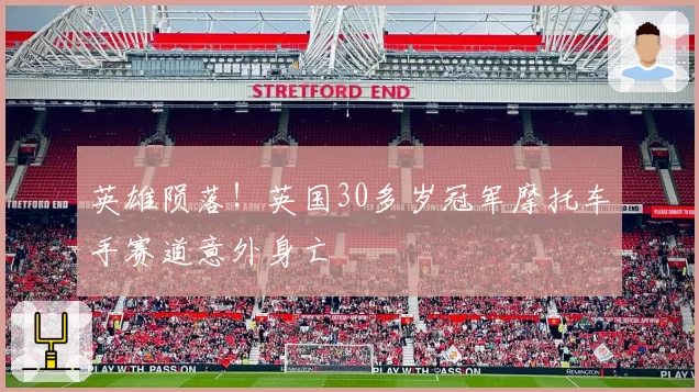 英雄陨落！英国30多岁冠军摩托车手赛道意外身亡