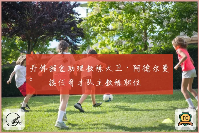 丹佛掘金助理教练大卫·阿德尔曼将接任奇才队主教练职位