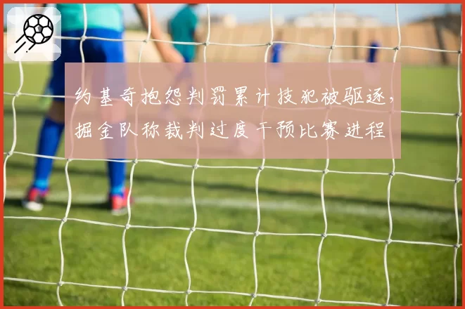 约基奇抱怨判罚累计技犯被驱逐，掘金队称裁判过度干预比赛进程