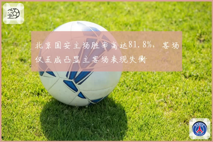 北京国安主场胜率高达81.8%,客场仅五成凸显主客场表现失衡