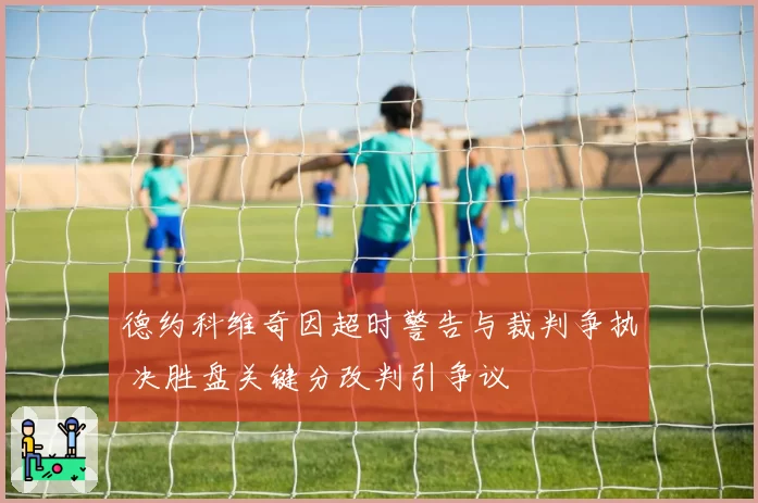 德约科维奇因超时警告与裁判争执 决胜盘关键分改判引争议