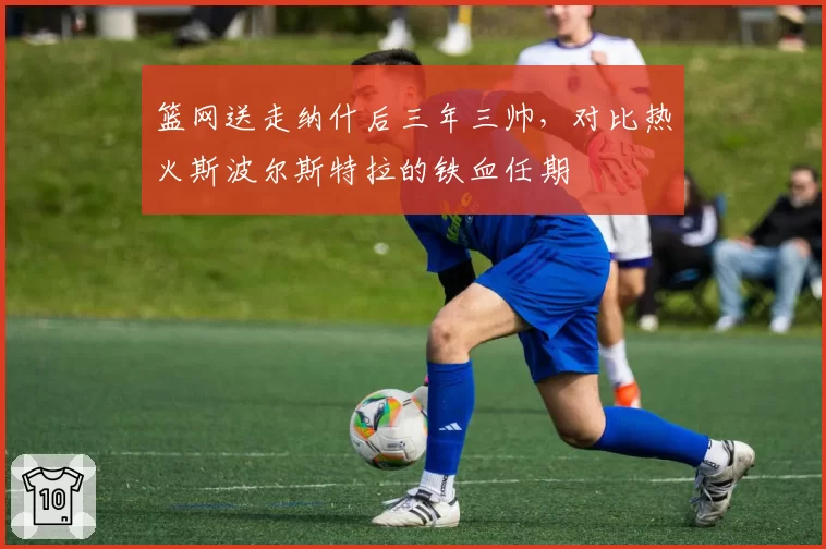 篮网送走纳什后三年三帅，对比热火斯波尔斯特拉的铁血任期