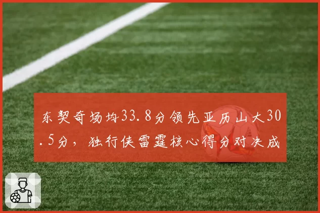 东契奇场均33.8分领先亚历山大30.5分，独行侠雷霆核心得分对决成系列赛关键