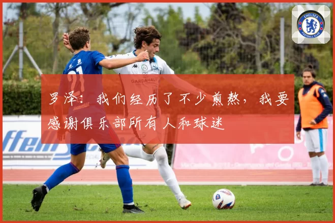 罗泽：我们经历了不少煎熬，我要感谢俱乐部所有人和球迷