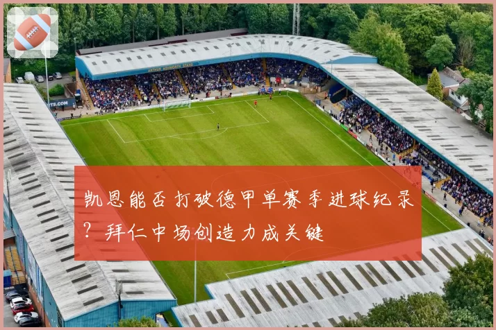 凯恩能否打破德甲单赛季进球纪录？拜仁中场创造力成关键