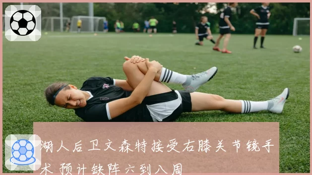 湖人后卫文森特接受右膝关节镜手术 预计缺阵六到八周