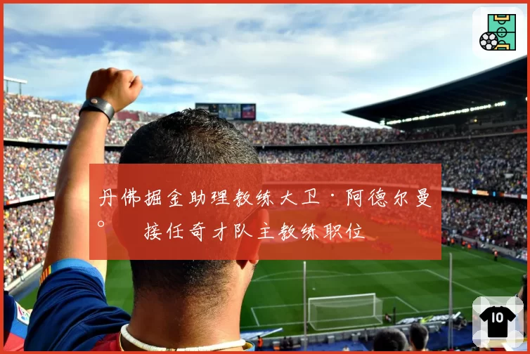 丹佛掘金助理教练大卫·阿德尔曼将接任奇才队主教练职位