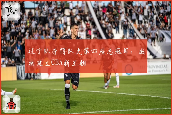 辽宁队夺得队史第四座总冠军，成功建立CBA新王朝