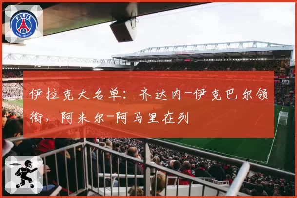 伊拉克大名单：齐达内-伊克巴尔领衔，阿米尔-阿马里在列