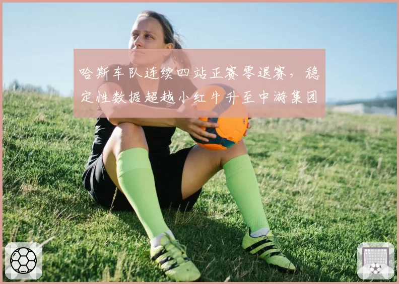 哈斯车队连续四站正赛零退赛，稳定性数据超越小红牛升至中游集团第一