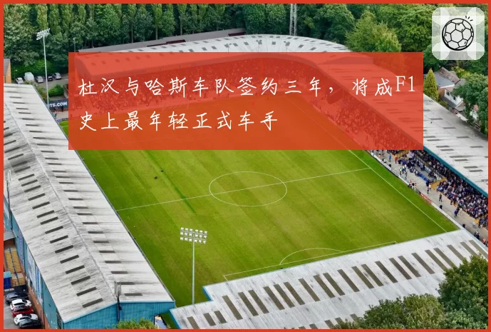 杜汉与哈斯车队签约三年，将成F1史上最年轻正式车手