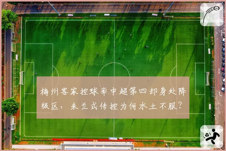 梅州客家控球率中超第四却身处降级区,米兰式传控为何水土不服?