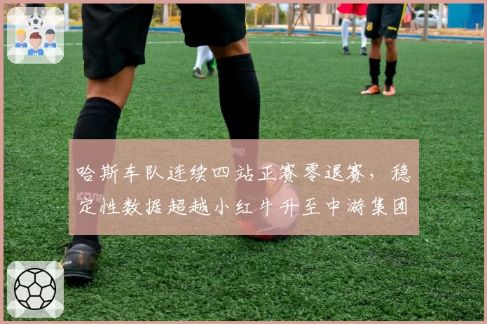 哈斯车队连续四站正赛零退赛，稳定性数据超越小红牛升至中游集团第一
