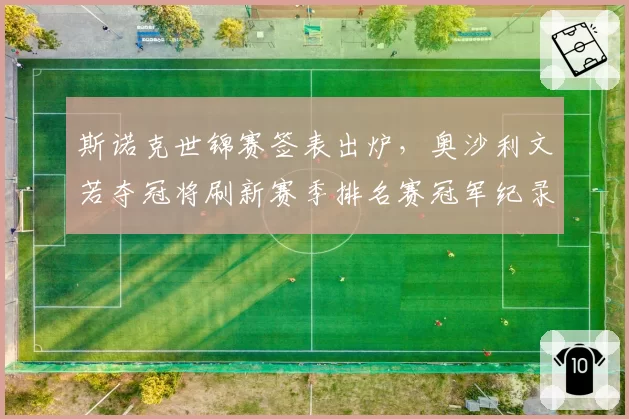 斯诺克世锦赛签表出炉,奥沙利文若夺冠将刷新赛季排名赛冠军纪录